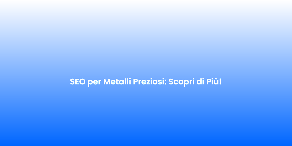 SEO per Metalli Preziosi Scopri di Piu