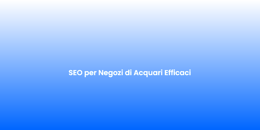 SEO per Negozi di Acquari Efficaci 1