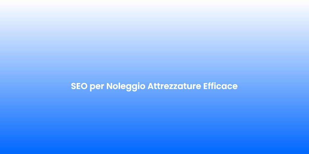 SEO per Noleggio Attrezzature Efficace