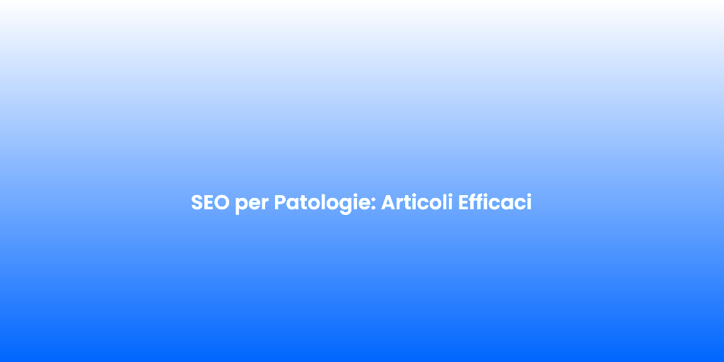 SEO per Patologie Articoli Efficaci