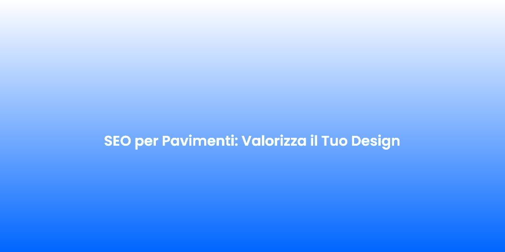 SEO per Pavimenti Valorizza il Tuo Design