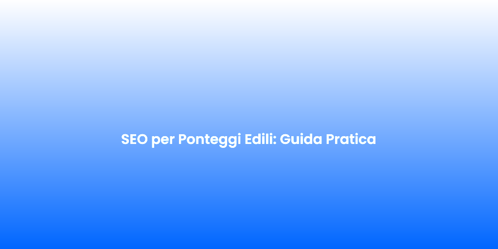 SEO per Ponteggi Edili Guida Pratica