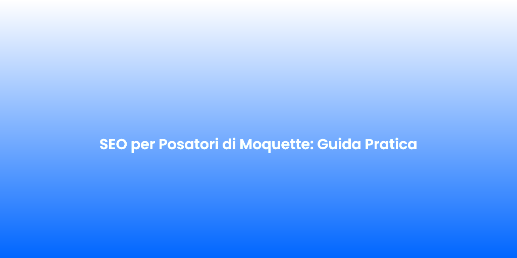 SEO per Posatori di Moquette Guida Pratica