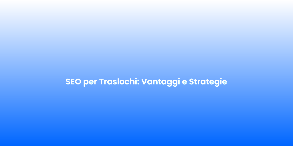 SEO per Traslochi Vantaggi e Strategie