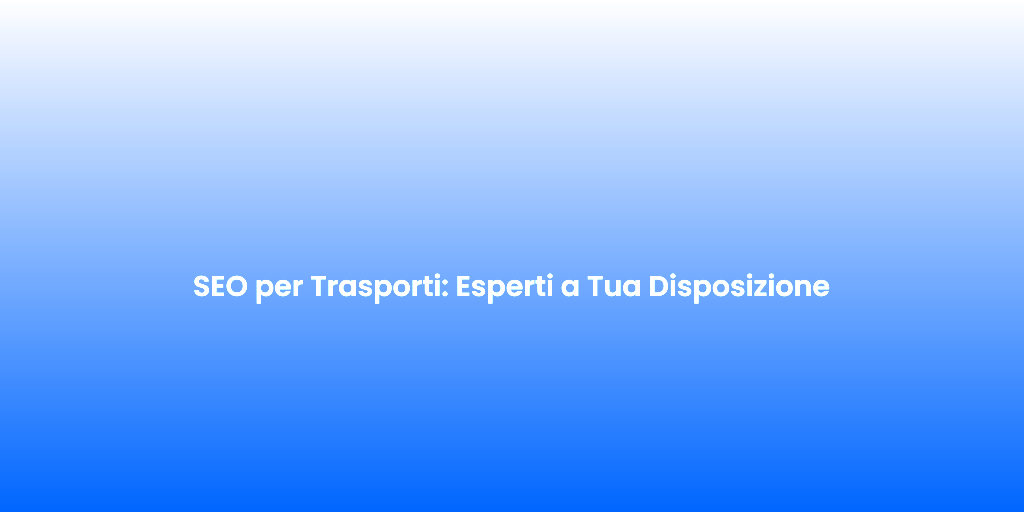 SEO per Trasporti Esperti a Tua Disposizione