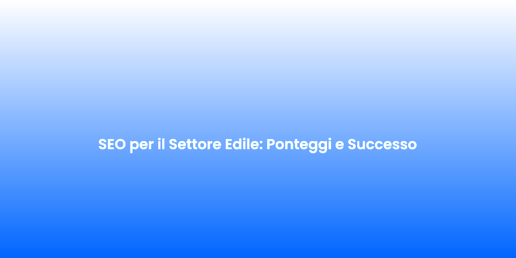 SEO per il Settore Edile Ponteggi e Successo