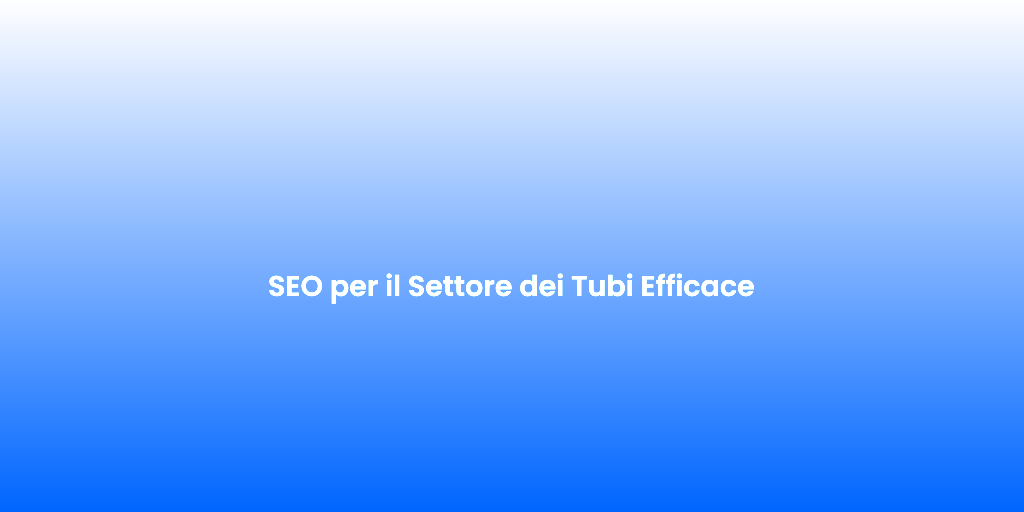 SEO per il Settore dei Tubi Efficace