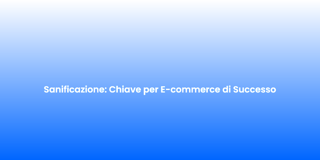 Sanificazione Chiave per E commerce di Successo