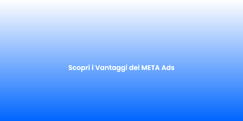 Scopri i Vantaggi dei META Ads