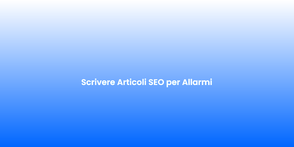 Scrivere Articoli SEO per Allarmi