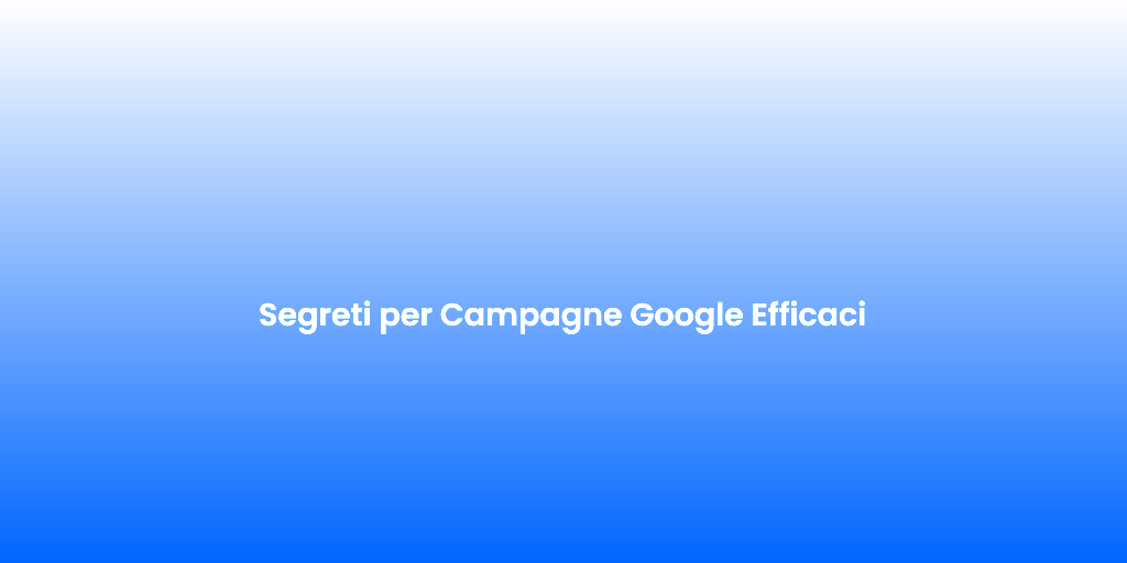 Segreti per Campagne Google Efficaci