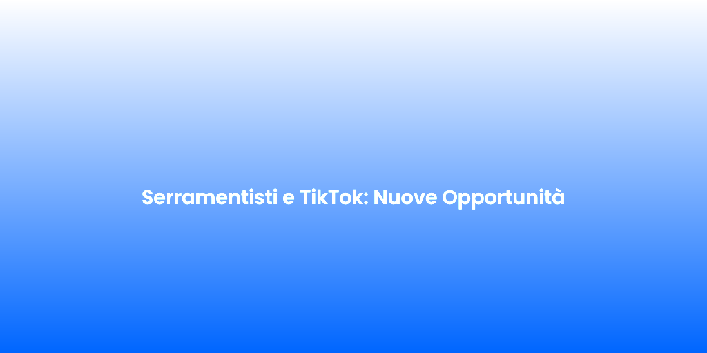 Serramentisti e TikTok Nuove Opportunita