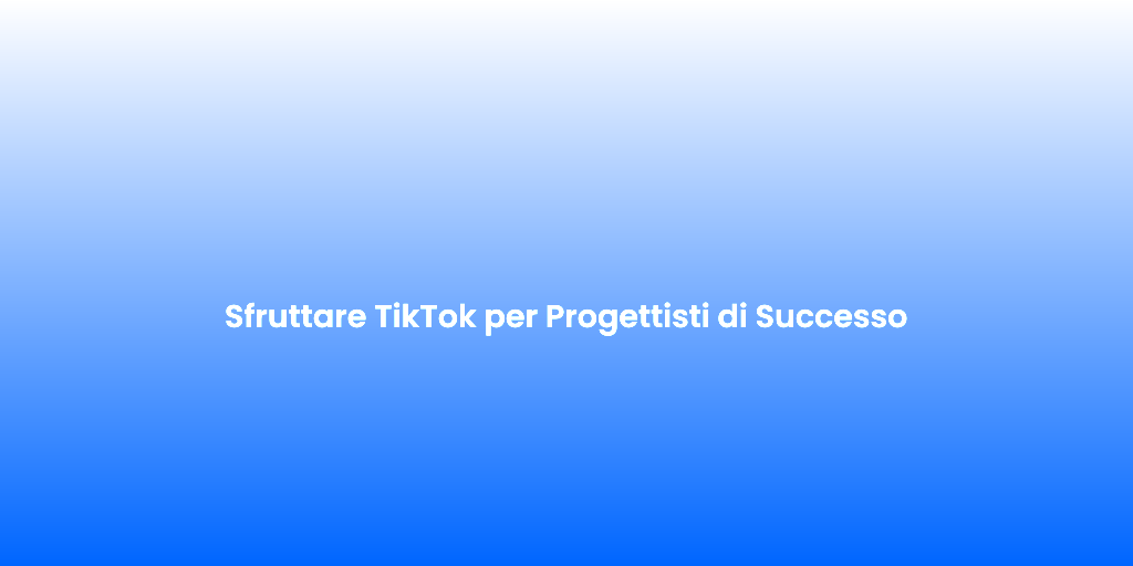Sfruttare TikTok per Progettisti di Successo
