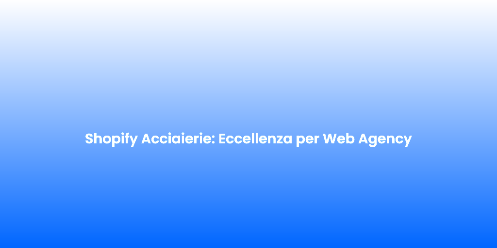 Shopify Acciaierie Eccellenza per Web Agency