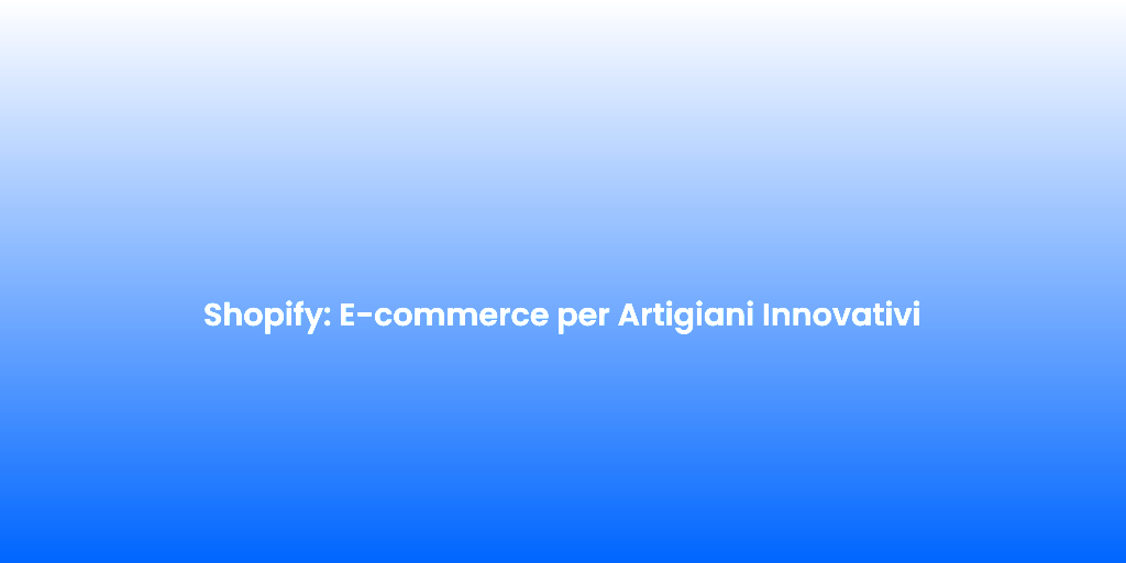 Shopify E commerce per Artigiani Innovativi