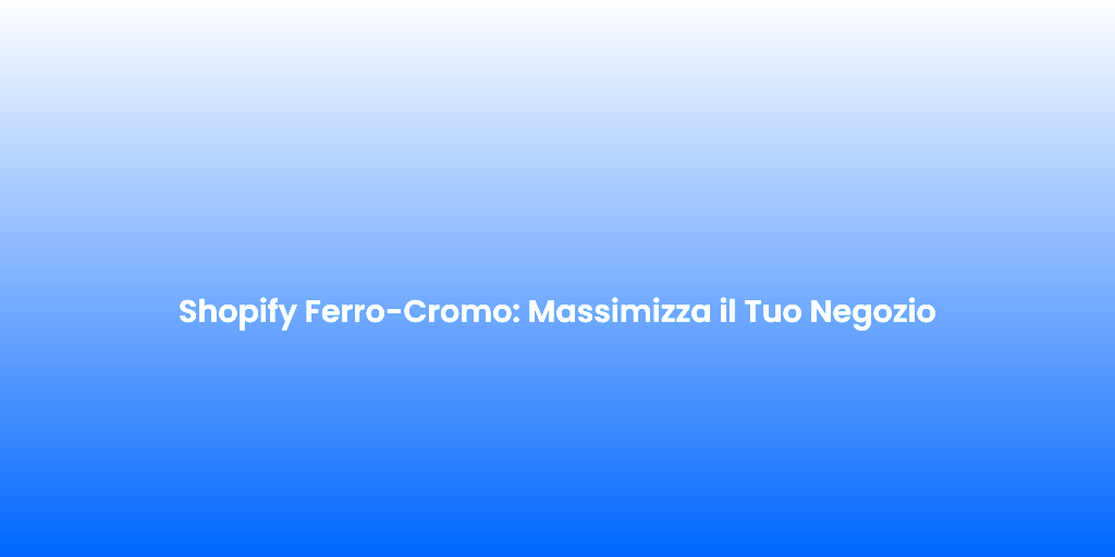 Shopify Ferro Cromo Massimizza il Tuo Negozio
