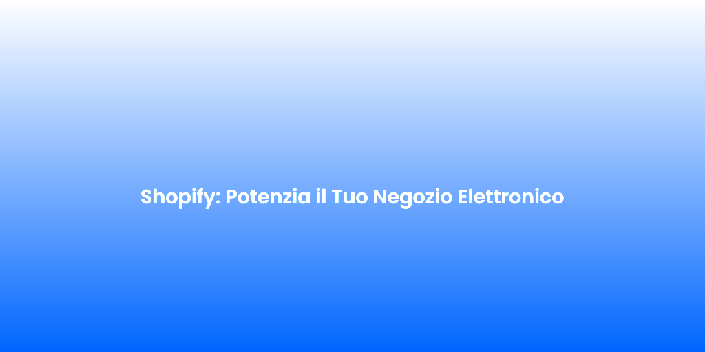 Shopify Potenzia il Tuo Negozio Elettronico