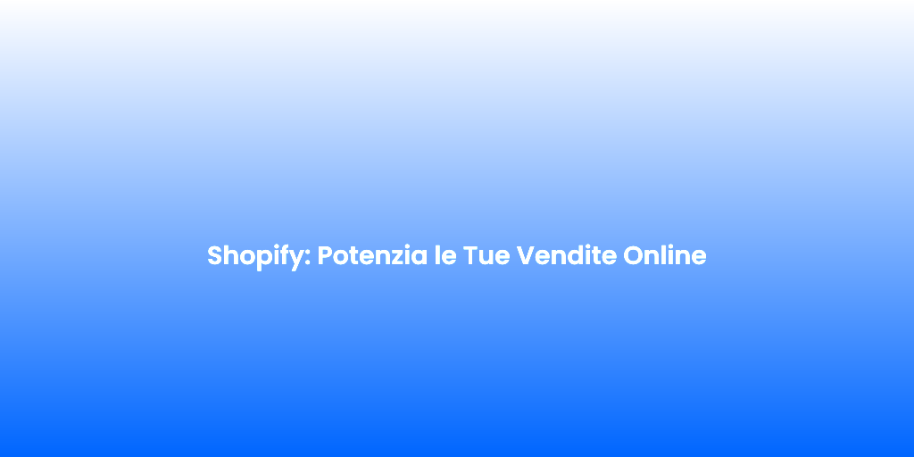 Shopify Potenzia le Tue Vendite Online