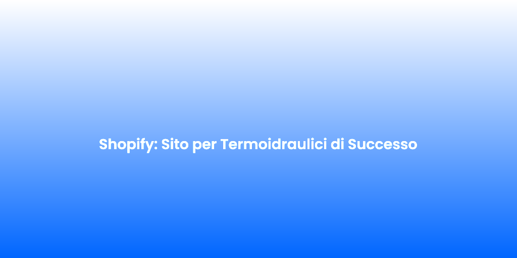Shopify Sito per Termoidraulici di Successo