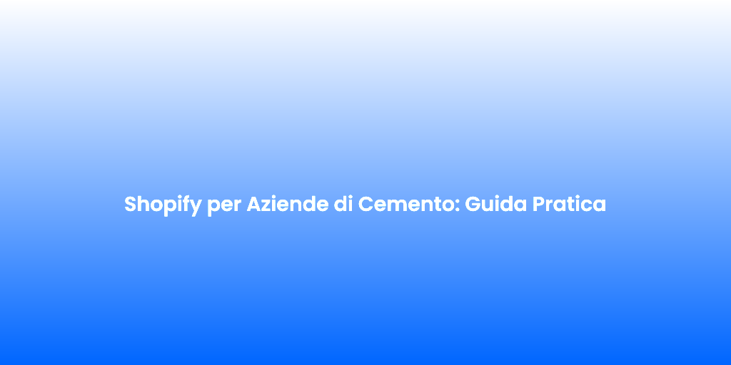 Shopify per Aziende di Cemento Guida Pratica