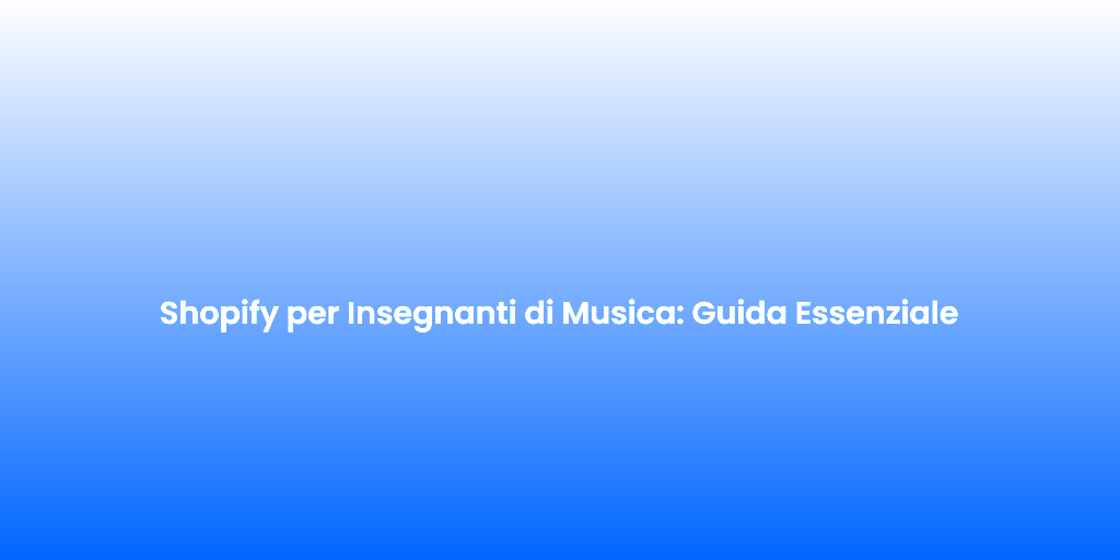 Shopify per Insegnanti di Musica Guida Essenziale