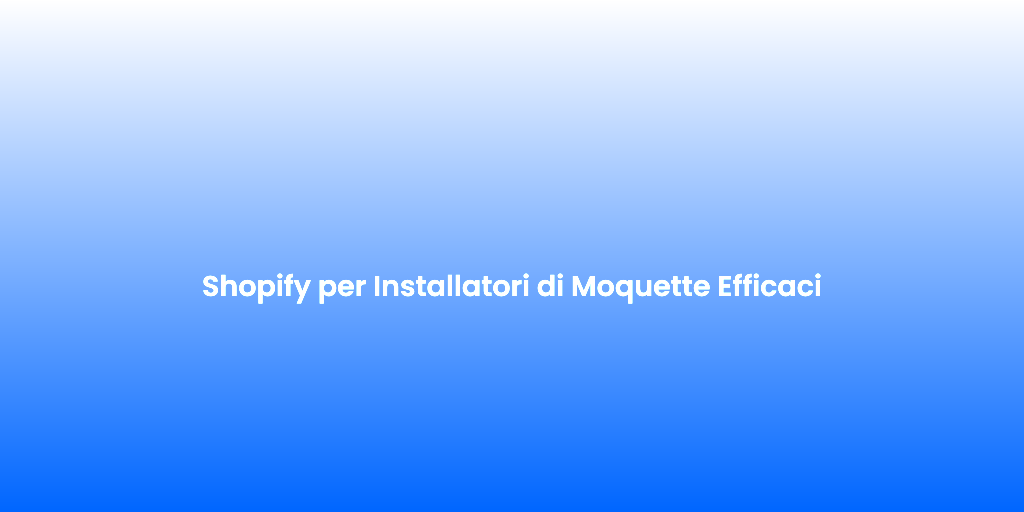 Shopify per Installatori di Moquette Efficaci
