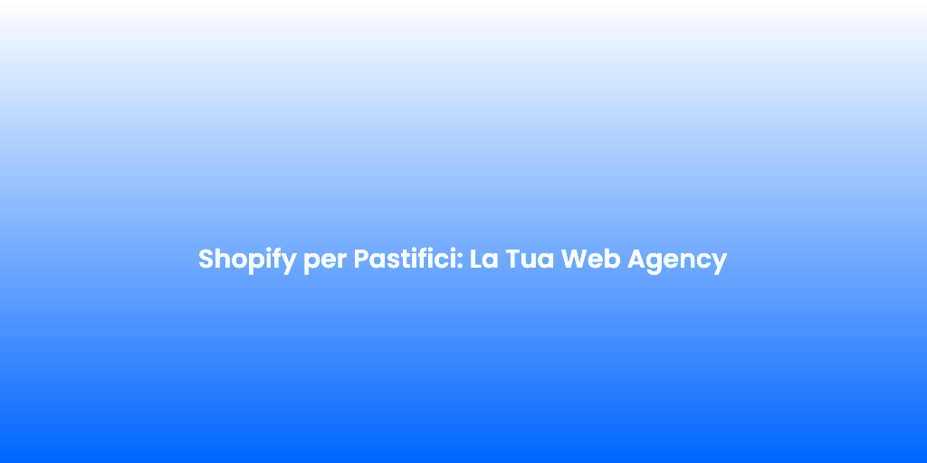 Shopify per Pastifici La Tua Web Agency