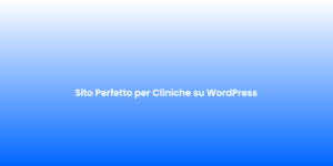 Sito Perfetto per Cliniche su WordPress