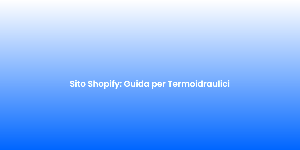 Sito Shopify Guida per Termoidraulici