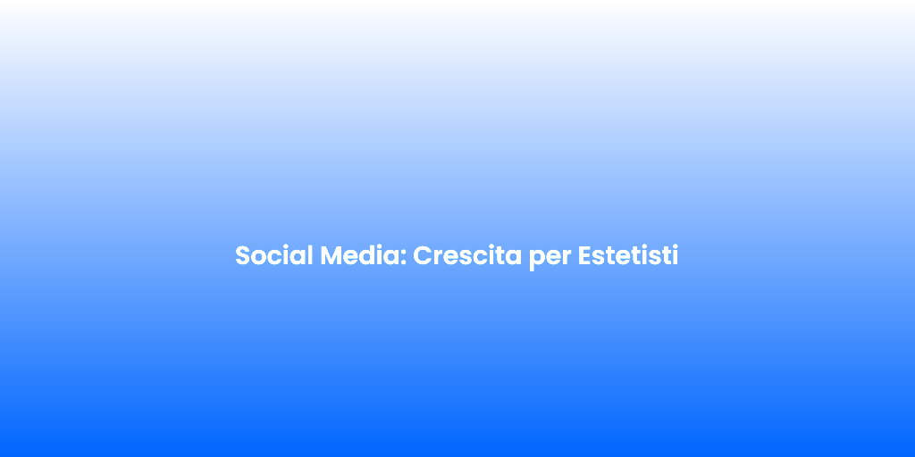 Social Media Crescita per Estetisti