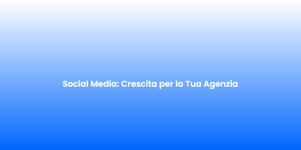 Social Media Crescita per la Tua Agenzia