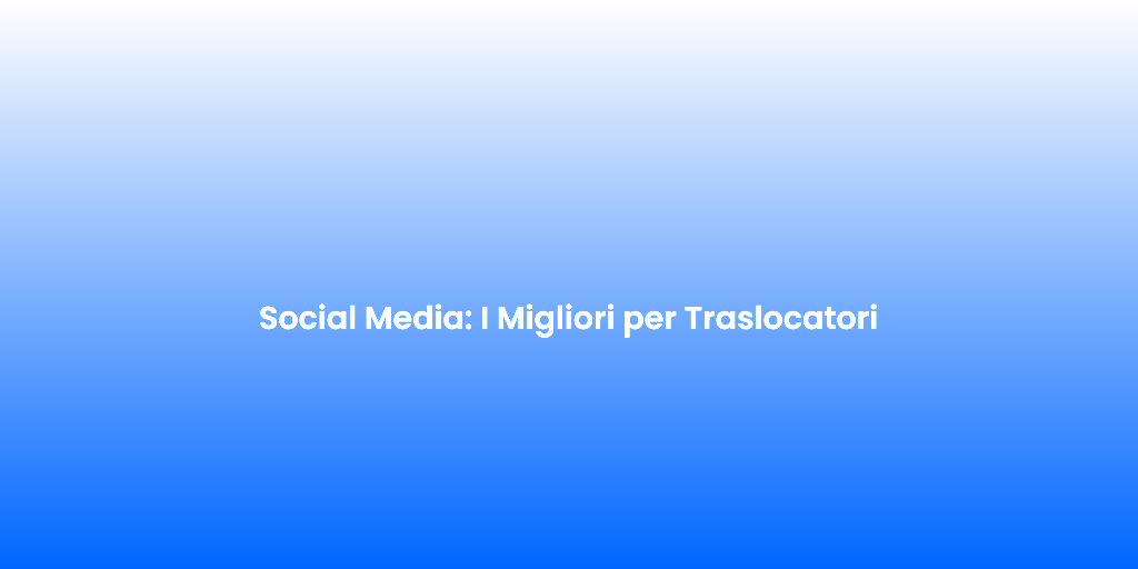 Social Media I Migliori per Traslocatori