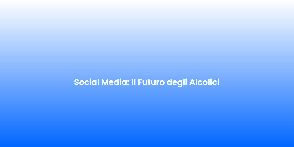 Social Media Il Futuro degli Alcolici