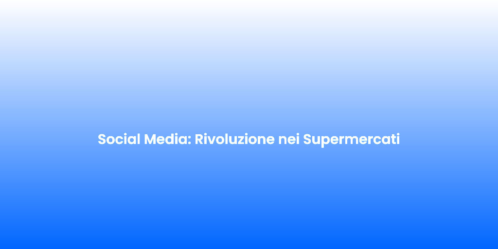 Social Media Rivoluzione nei Supermercati