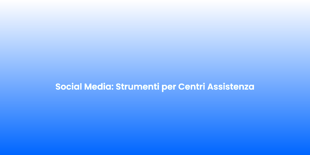 Social Media Strumenti per Centri Assistenza