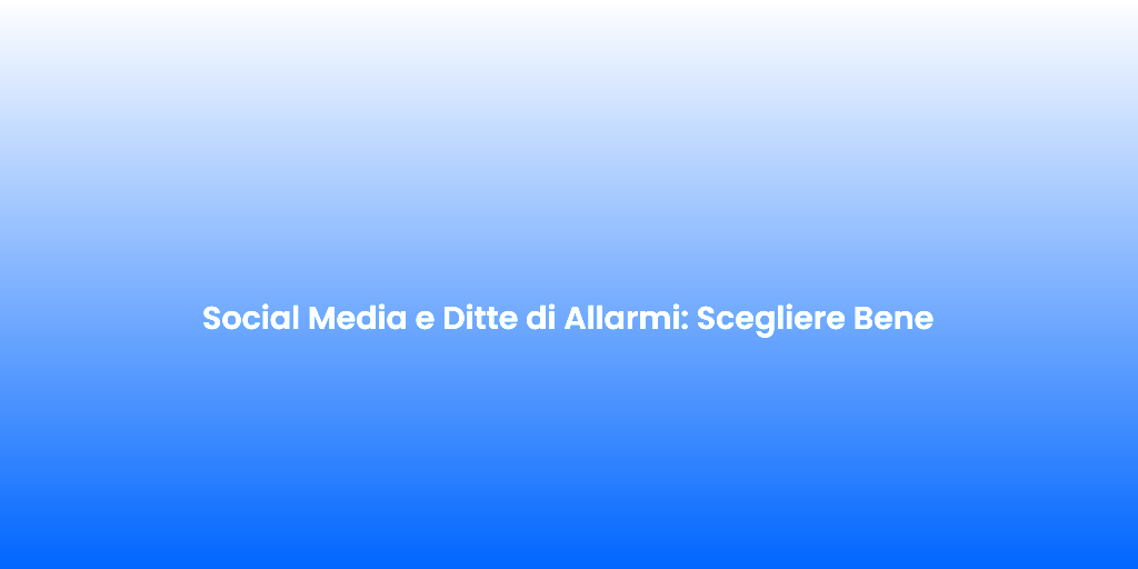 Social Media e Ditte di Allarmi Scegliere Bene