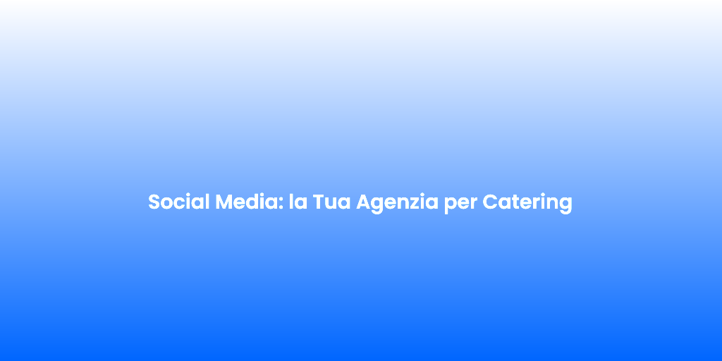 Social Media la Tua Agenzia per Catering