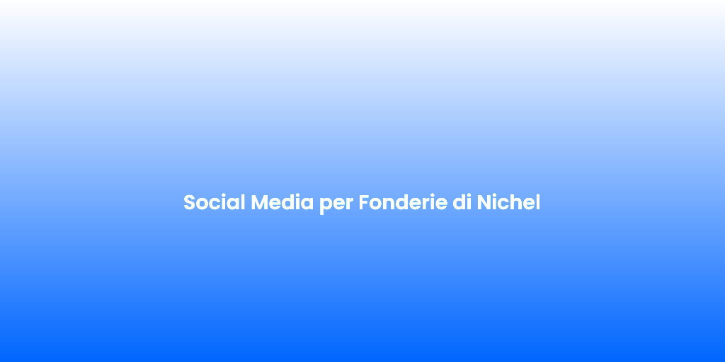 Social Media per Fonderie di Nichel