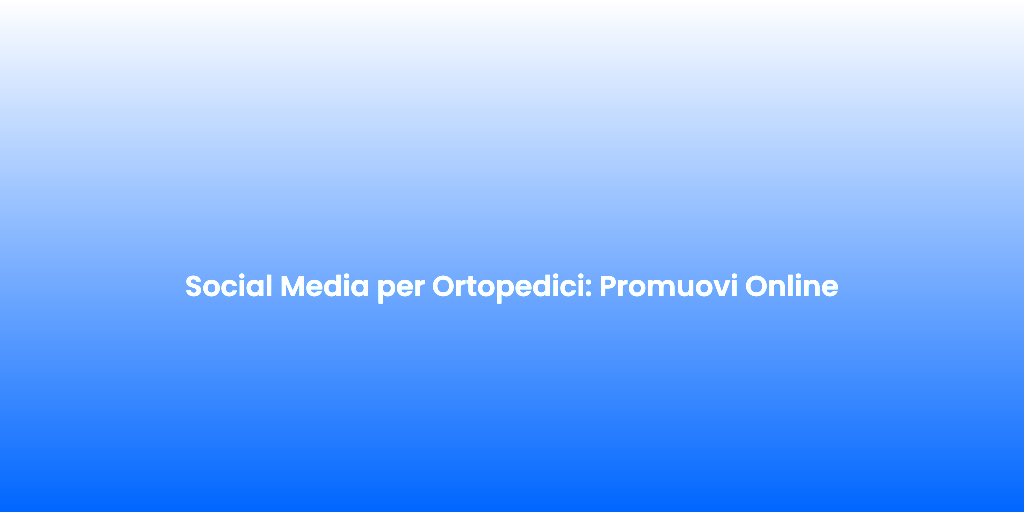 Social Media per Ortopedici Promuovi Online
