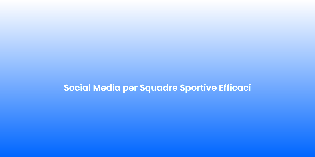 Social Media per Squadre Sportive Efficaci