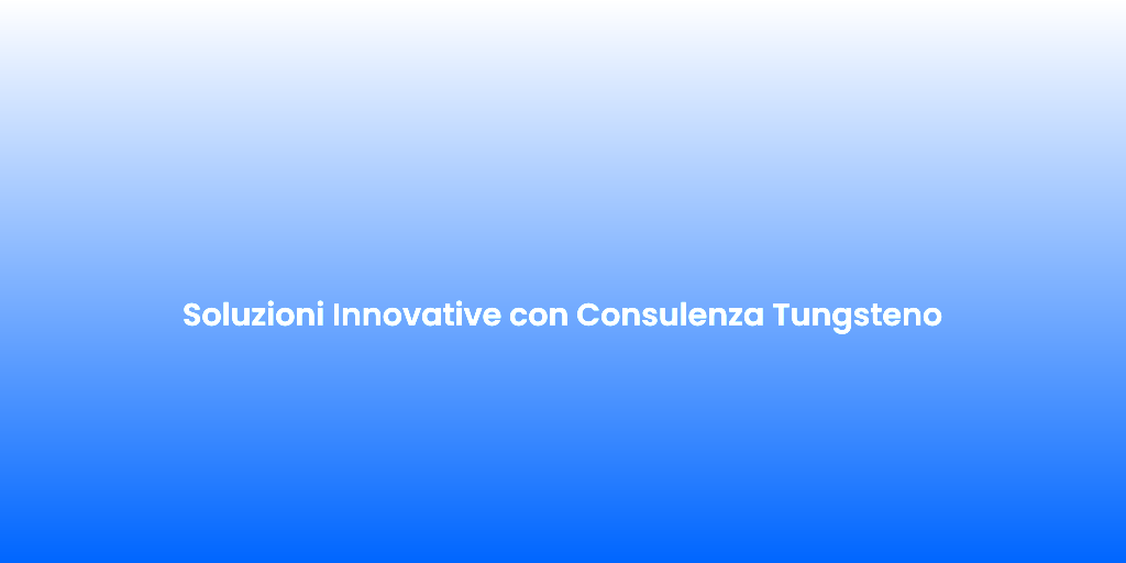 Soluzioni Innovative con Consulenza Tungsteno