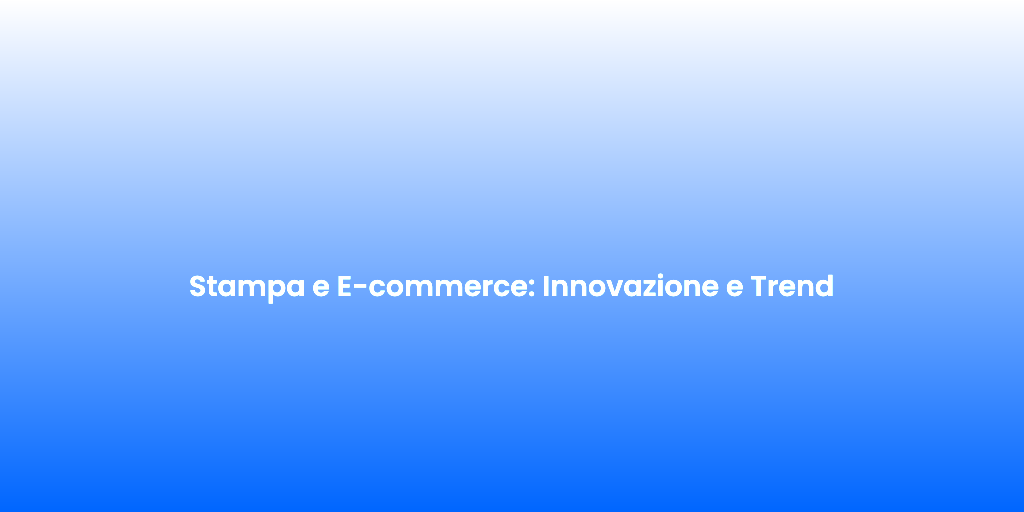 Stampa e E commerce Innovazione e Trend