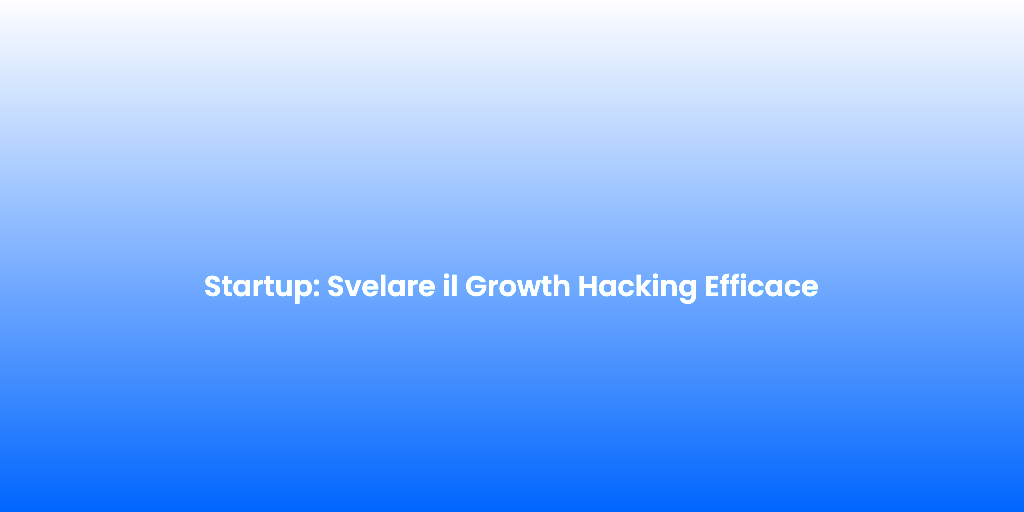 Startup Svelare il Growth Hacking Efficace