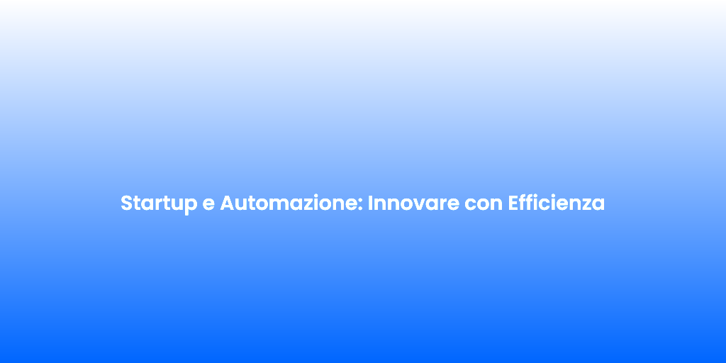 Startup e Automazione Innovare con Efficienza