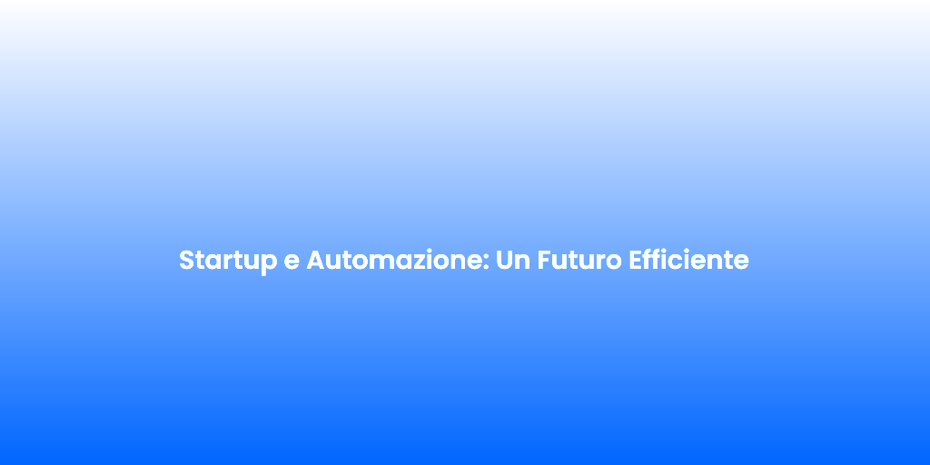 Startup e Automazione Un Futuro Efficiente