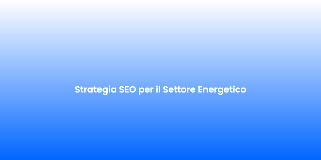Strategia SEO per il Settore Energetico