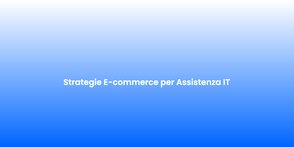 Strategie E commerce per Assistenza IT