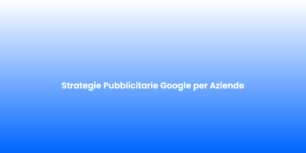 Strategie Pubblicitarie Google per Aziende