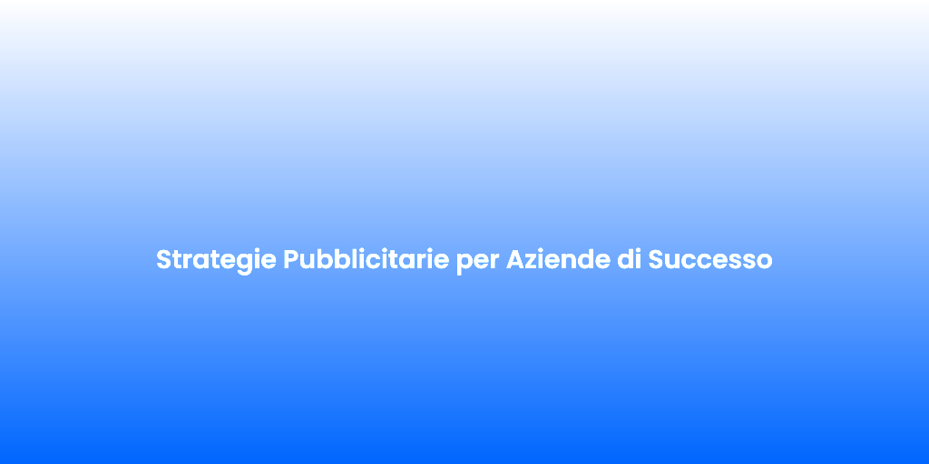 Strategie Pubblicitarie per Aziende di Successo