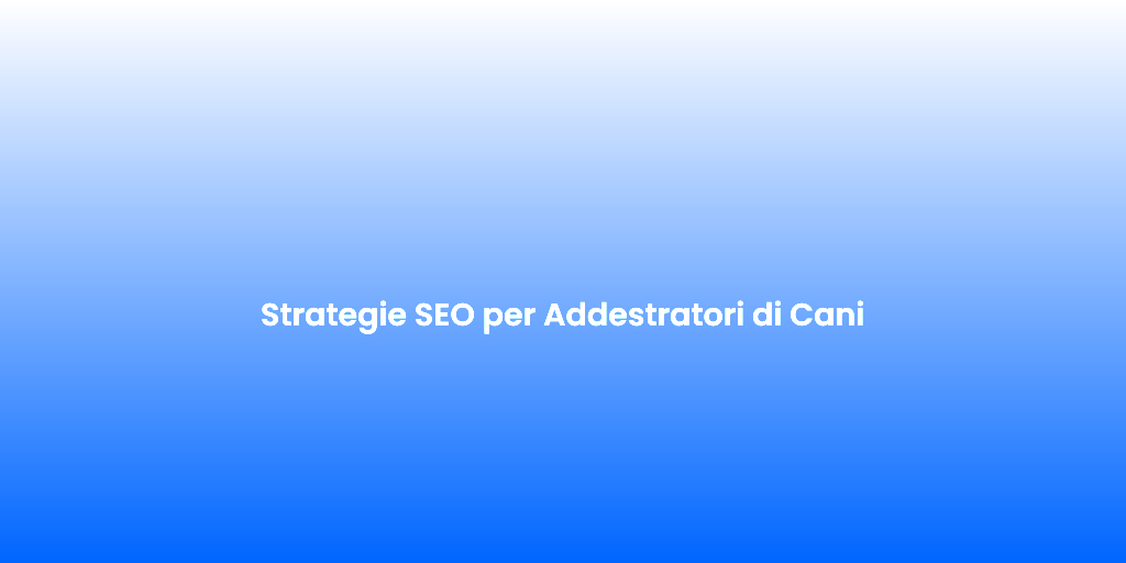 Strategie SEO per Addestratori di Cani